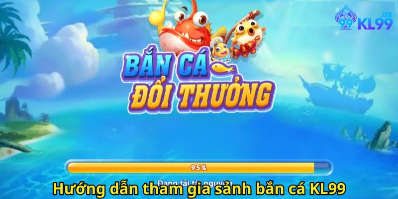 Bắn Cá KL99: Trải Nghiệm Game Săn Cá Đỉnh Cao Tại Nhà Cái 2 Hướng dẫn tham gia sảnh bắn cá KL99
