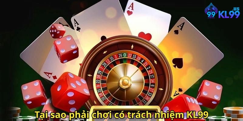 Tại sao phải chơi có trách nhiệm KL99